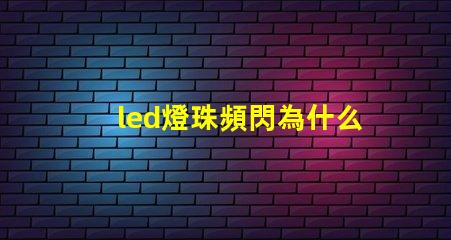 led燈珠頻閃為什么 LED燈珠為什么有的亮有的暗